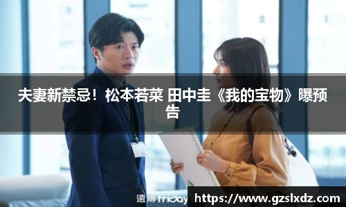 NG娱乐：夫妻新禁忌！松本若菜 田中圭《我的宝物》曝预告