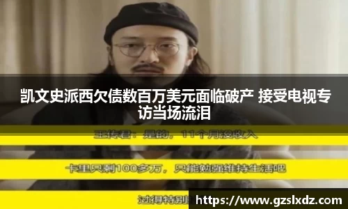  凯文史派西欠债数百万美元面临破产 接受电视专访当场流泪